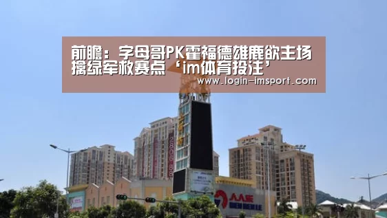 前瞻:字母哥PK霍福德雄鹿欲主场擒绿军救赛点‘im体育投注’(图2) im体育投注