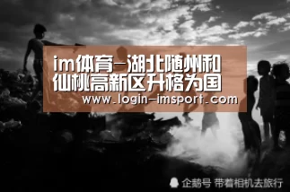im体育-湖北随州和仙桃高新区升格为国家级高新开发区(图4) im体育