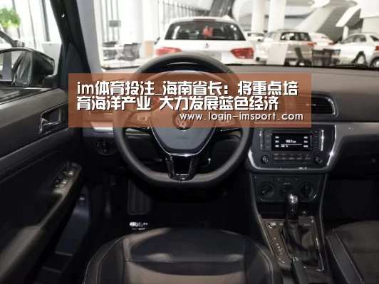 im体育投注_海南省长:将重点培育海洋产业 大力发展蓝色经济(图3) im体育