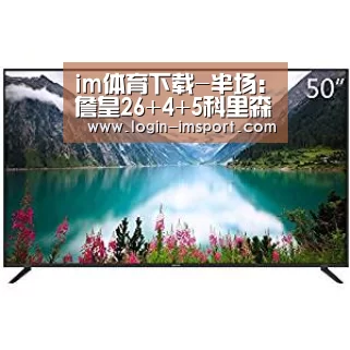 im体育下载-半场：詹皇26+4+5科里森17分 骑士54-