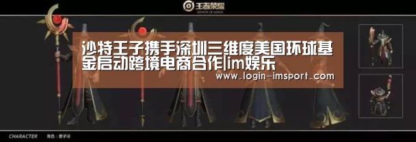 沙特王子携手深圳三维度美国环球基金启动跨境电商合作|im娱乐(图2) im体育