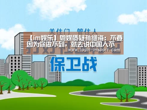 【im娱乐】粤媒质疑孙继海:不要因为你做不到,就去说中国人不行不适合(图2) im体育下载
