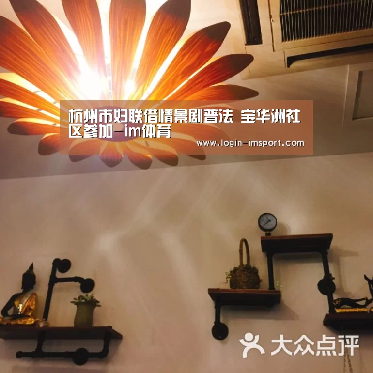 杭州市妇联借情景剧普法 宝华洲社区参加-im体育