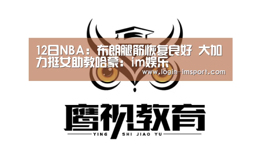 12日NBA:布朗腿筋恢复良好 大加力挺女助教哈蒙:im娱乐(图2) im体育下载